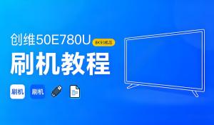 创维8K93机芯50E780U液晶电视刷机教程2025完整版